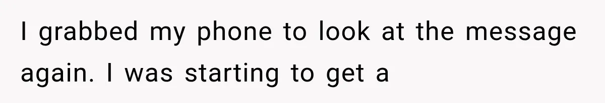 I grabbed my phone to look at the message again. I was starting to get a