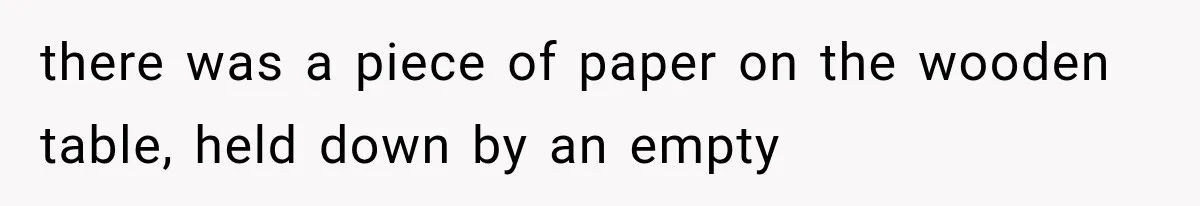 there was a piece of paper on the wooden table, held down by an empty