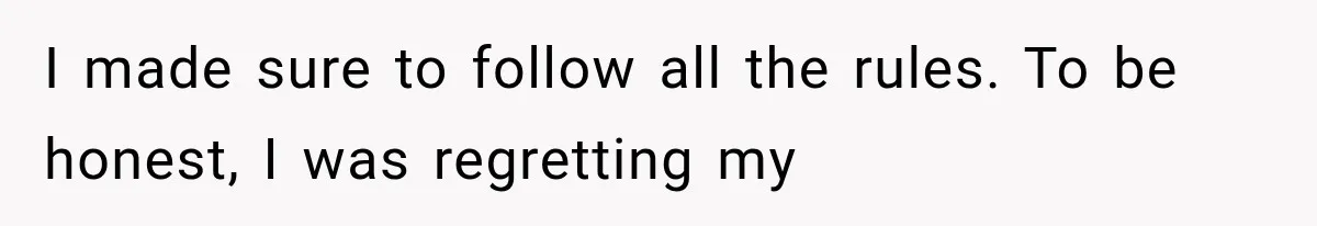 I made sure to follow all the rules. To be honest, I was regretting my