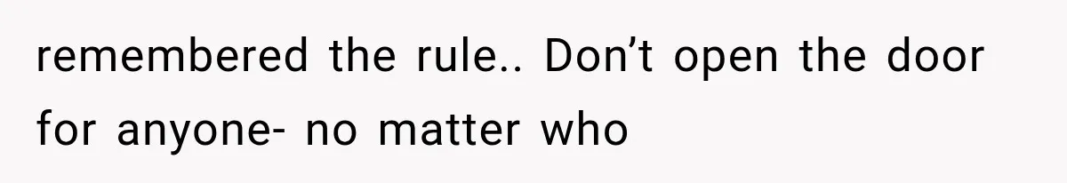 remembered the rule.. Don’t open the door for anyone- no matter who