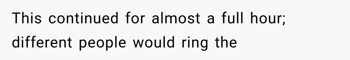 This continued for almost a full hour; different people would ring the