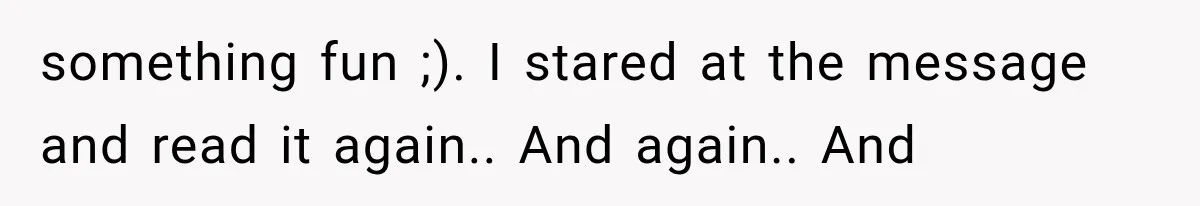 something fun ;). I stared at the message and read it again.. And again.. And