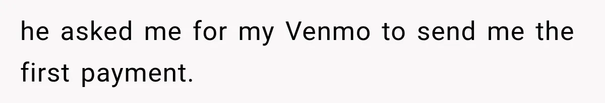 he asked me for my Venmo to send me the first payment.