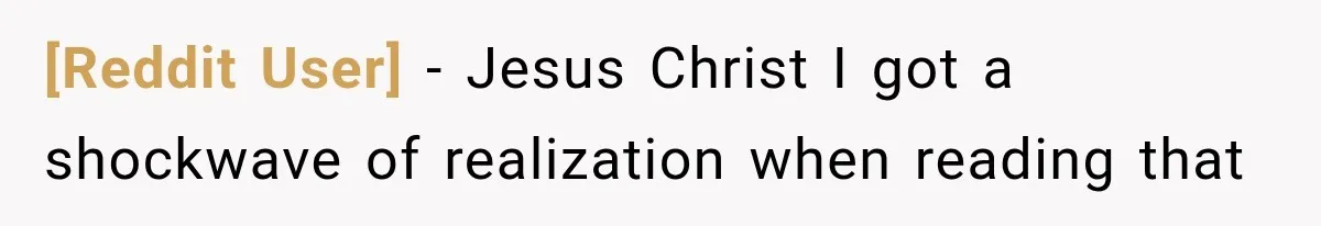 [Reddit User] − Jesus Christ I got a shockwave of realization when reading that