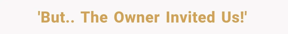 'But.. The owner invited us!'
