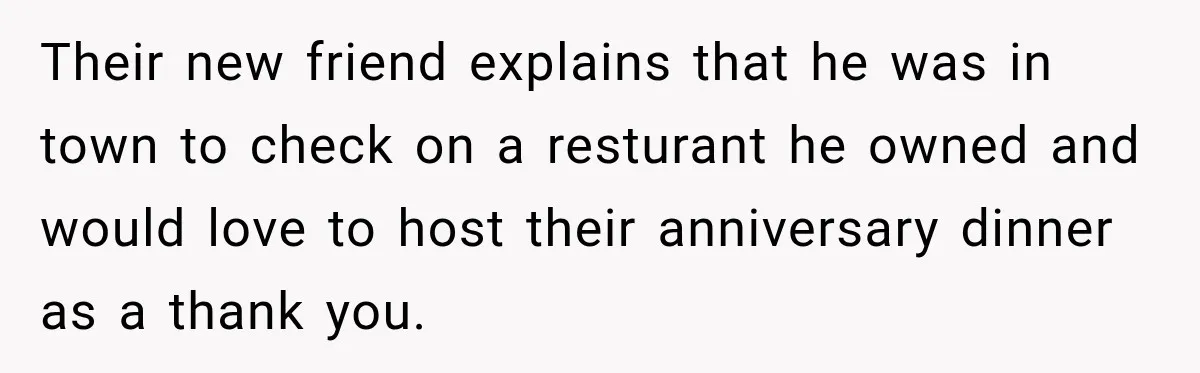 Their new friend explains that he was in town to check on a resturant he owned and would love to host their anniversary dinner as a thank you.