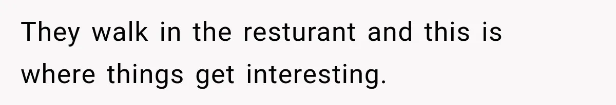 They walk in the resturant and this is where things get interesting.