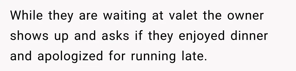 While they are waiting at valet the owner shows up and asks if they enjoyed dinner and apologized for running late.