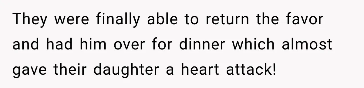 They were finally able to return the favor and had him over for dinner which almost gave their daughter a heart attack!