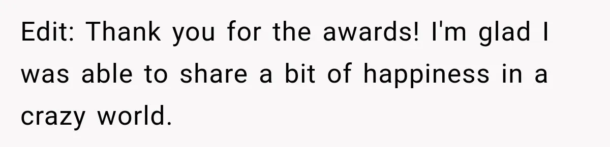 Edit: Thank you for the awards! I'm glad I was able to share a bit of happiness in a crazy world.