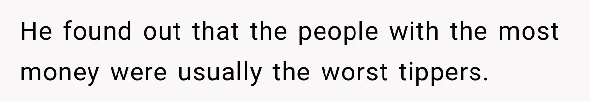 He found out that the people with the most money were usually the worst tippers.