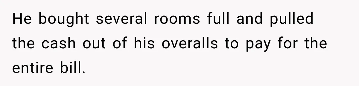 He bought several rooms full and pulled the cash out of his overalls to pay for the entire bill.