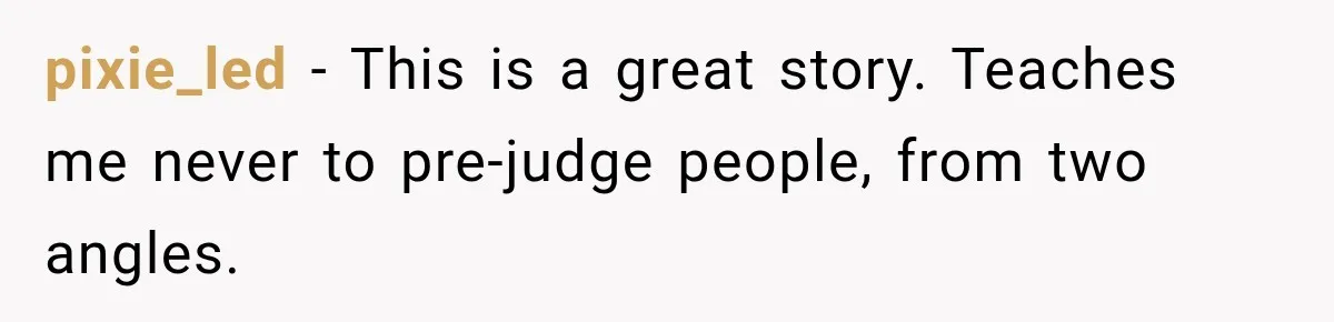 pixie_led − This is a great story. Teaches me never to pre-judge people, from two angles.