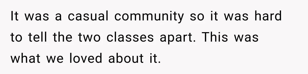 It was a casual community so it was hard to tell the two classes apart. This was what we loved about it.