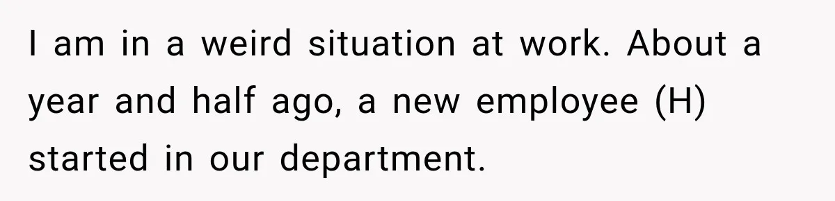 She Tried to Handle Her Difficult Coworker Through Supervisors, Then Went to HR After a Headlock I am in a weird situation at work. About a year and half ago, a new employee (H) started in our department.