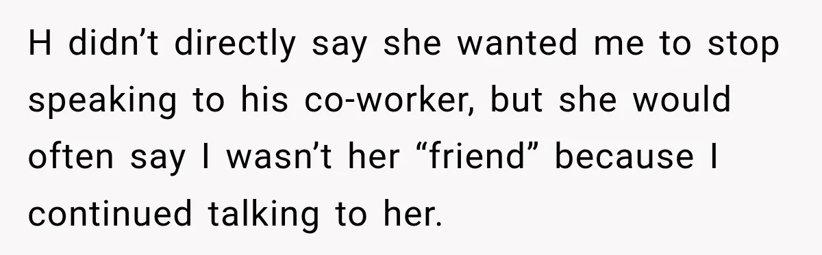 She Tried to Handle Her Difficult Coworker Through Supervisors, Then Went to HR After a Headlock H didn’t directly say she wanted me to stop speaking to his co-worker, but she would often say I wasn’t her “friend” because I continued talking to her.