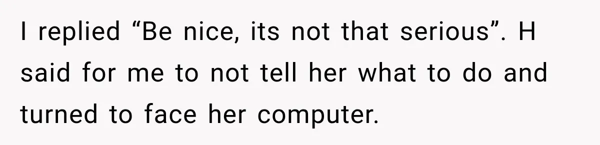 She Tried to Handle Her Difficult Coworker Through Supervisors, Then Went to HR After a Headlock I replied “Be nice, its not that serious”. H said for me to not tell her what to do and turned to face her computer.