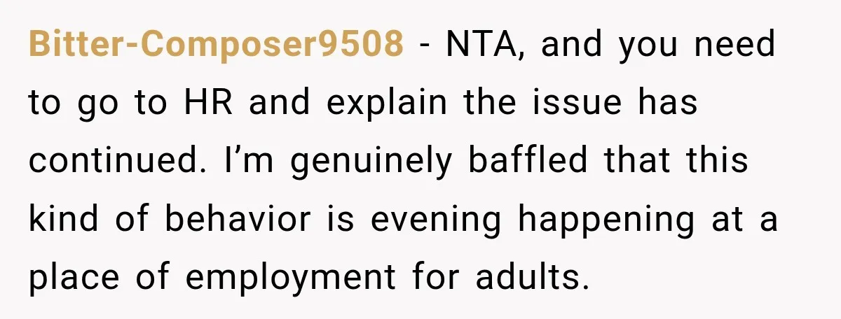 She Tried to Handle Her Difficult Coworker Through Supervisors, Then Went to HR After a Headlock Bitter-Composer9508 − NTA, and you need to go to HR and explain the issue has continued. I’m genuinely baffled that this kind of behavior is evening happening at a place...