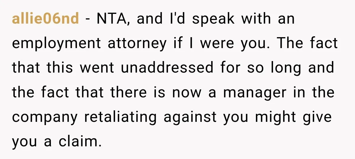 She Tried to Handle Her Difficult Coworker Through Supervisors, Then Went to HR After a Headlock allie06nd − NTA, and I'd speak with an employment attorney if I were you. The fact that this went unaddressed for so long and the fact that there is now...