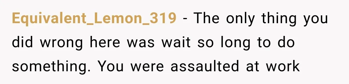 She Tried to Handle Her Difficult Coworker Through Supervisors, Then Went to HR After a Headlock Equivalent_Lemon_319 − The only thing you did wrong here was wait so long to do something. You were assaulted at work