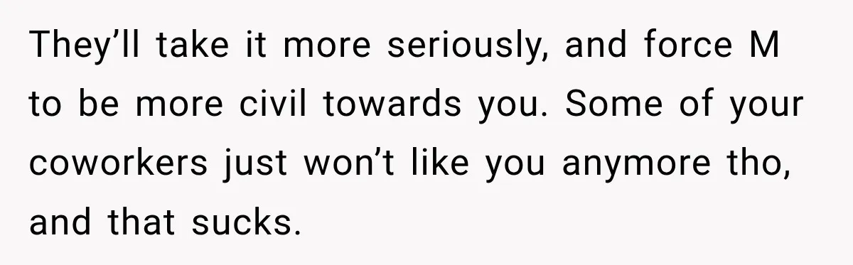 She Tried to Handle Her Difficult Coworker Through Supervisors, Then Went to HR After a Headlock They’ll take it more seriously, and force M to be more civil towards you. Some of your coworkers just won’t like you anymore tho, and that sucks.