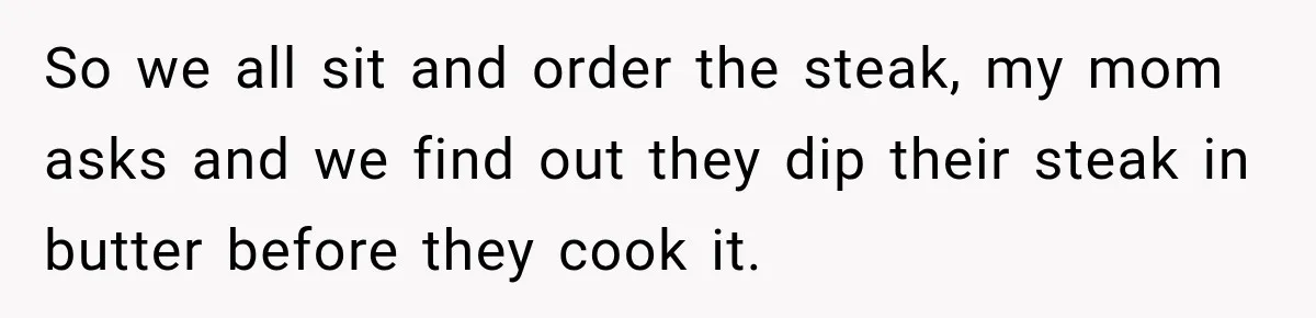 Waitress Screams Across Steakhouse and Snatches Mom’s Plate Seconds Before a Dangerous Allergy Mistake So we all sit and order the steak, my mom asks and we find out they dip their steak in butter before they cook it.