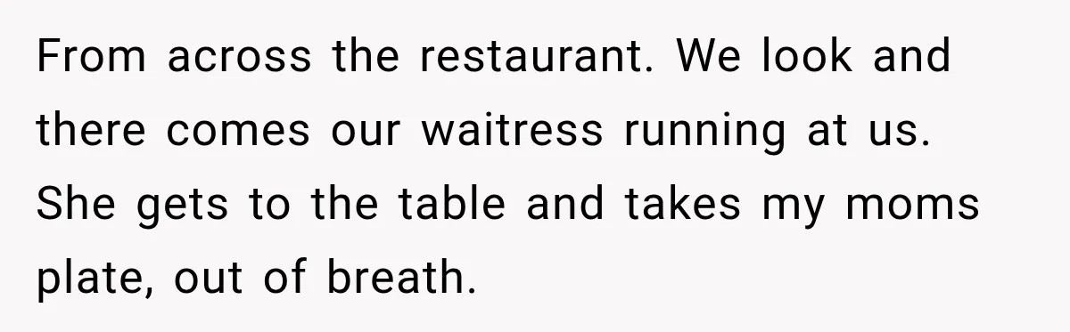 Waitress Screams Across Steakhouse and Snatches Mom’s Plate Seconds Before a Dangerous Allergy Mistake From across the restaurant. We look and there comes our waitress running at us. She gets to the table and takes my moms plate, out of breath.