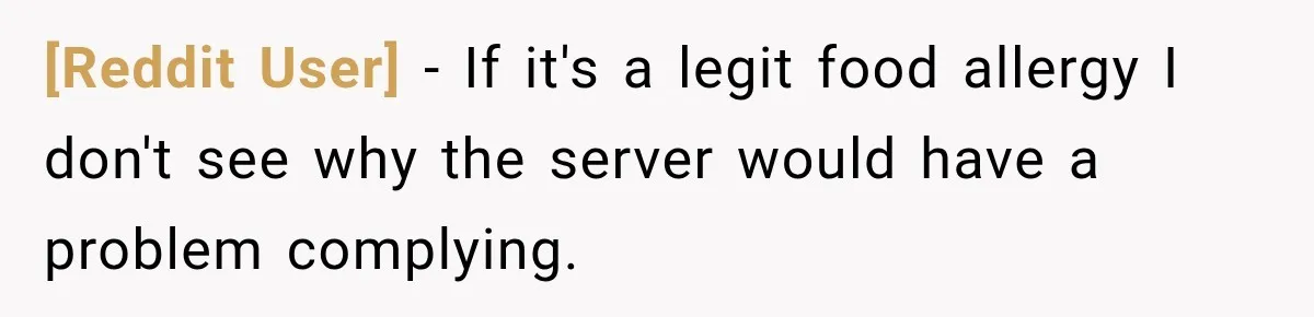 [Reddit User] − If it's a legit food allergy I don't see why the server would have a problem complying.