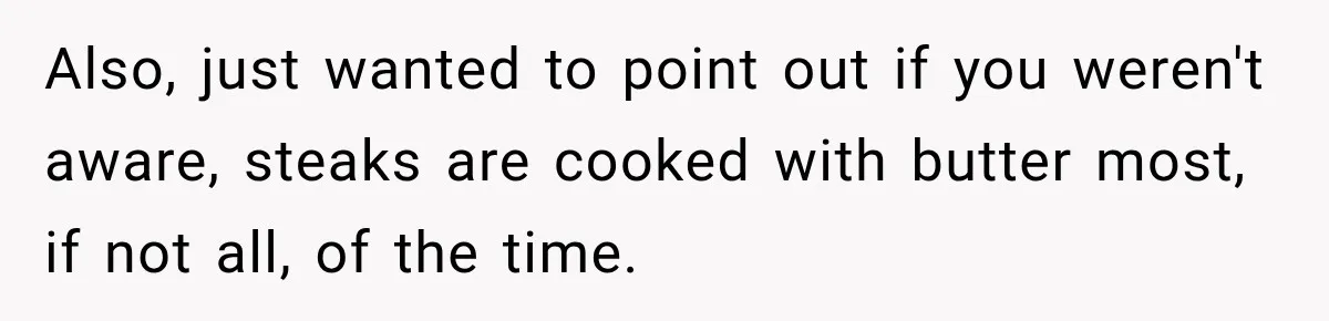 Waitress Screams Across Steakhouse and Snatches Mom’s Plate Seconds Before a Dangerous Allergy Mistake Also, just wanted to point out if you weren't aware, steaks are cooked with butter most, if not all, of the time.