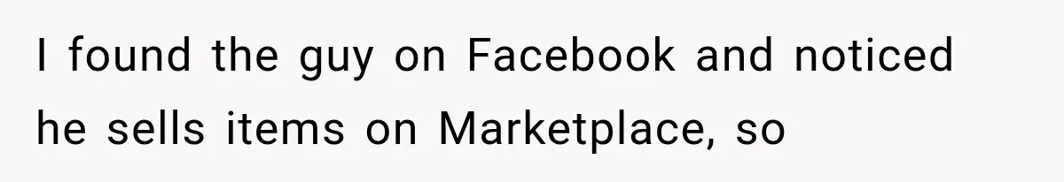 I found the guy on Facebook and noticed he sells items on Marketplace, so
