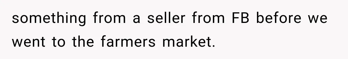 something from a seller from FB before we went to the farmers market.