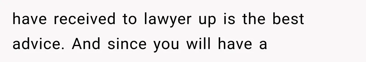 have received to lawyer up is the best advice. And since you will have a