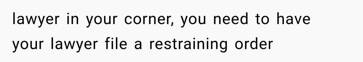 lawyer in your corner, you need to have your lawyer file a restraining order