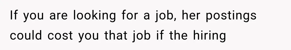 If you are looking for a job, her postings could cost you that job if the hiring