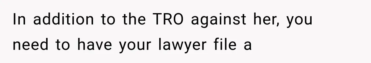 In addition to the TRO against her, you need to have your lawyer file a