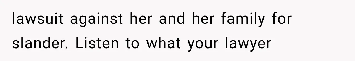 lawsuit against her and her family for slander. Listen to what your lawyer