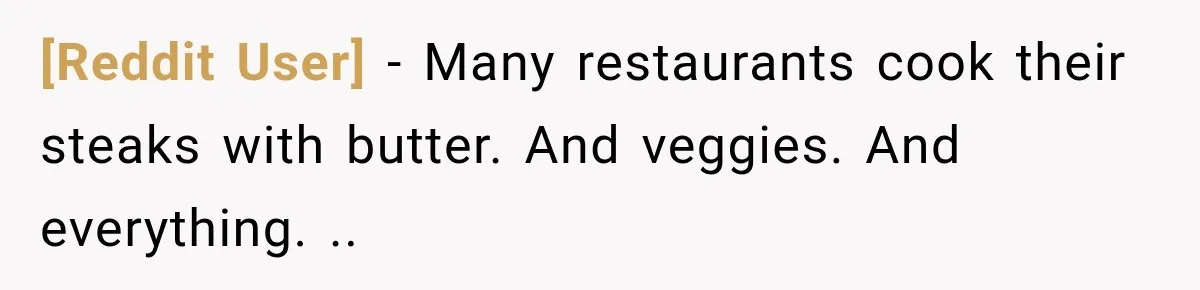 [Reddit User] − Many restaurants cook their steaks with butter. And veggies. And everything. ..