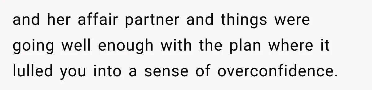 and her affair partner and things were going well enough with the plan where it lulled you into a sense of overconfidence.
