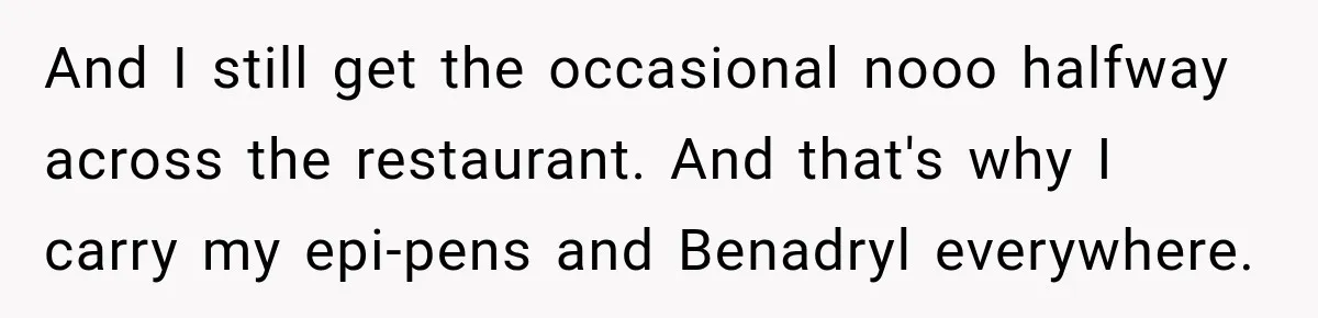 Waitress Screams Across Steakhouse and Snatches Mom’s Plate Seconds Before a Dangerous Allergy Mistake And I still get the occasional nooo halfway across the restaurant. And that's why I carry my epi-pens and Benadryl everywhere.