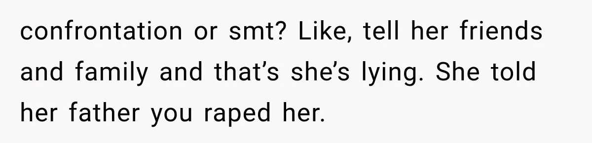confrontation or smt? Like, tell her friends and family and that’s she’s lying. She told her father you raped her.