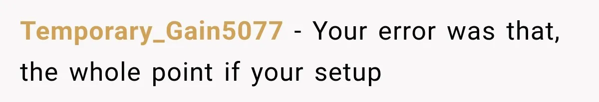Temporary_Gain5077 − Your error was that, the whole point if your setup