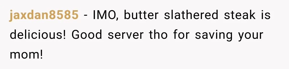 Waitress Screams Across Steakhouse and Snatches Mom’s Plate Seconds Before a Dangerous Allergy Mistake jaxdan8585 − IMO, butter slathered steak is delicious! Good server tho for saving your mom!