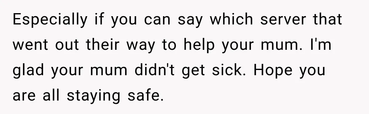 Waitress Screams Across Steakhouse and Snatches Mom’s Plate Seconds Before a Dangerous Allergy Mistake Especially if you can say which server that went out their way to help your mum. I'm glad your mum didn't get sick. Hope you are all staying safe.