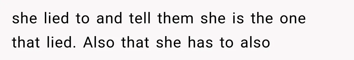 she lied to and tell them she is the one that lied. Also that she has to also