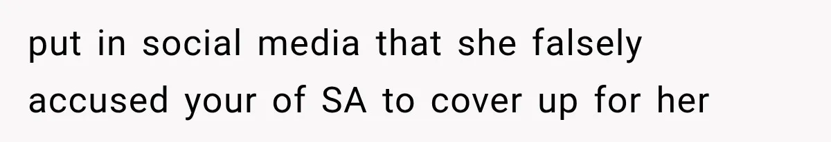 put in social media that she falsely accused your of SA to cover up for her