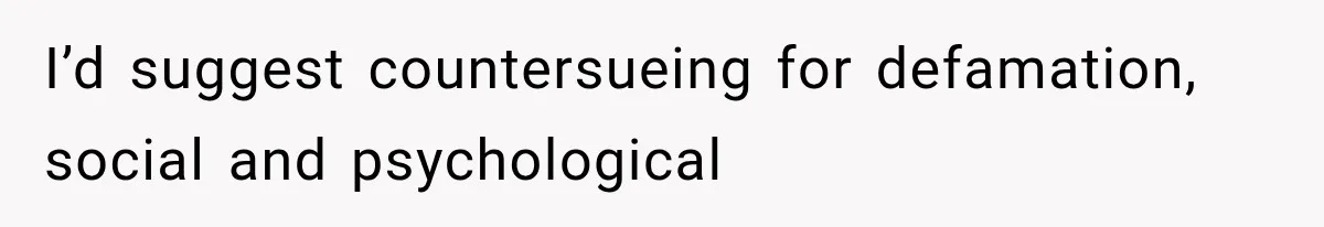 I’d suggest countersueing for defamation, social and psychological