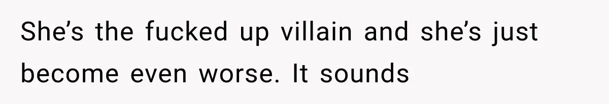 She’s the fucked up villain and she’s just become even worse. It sounds
