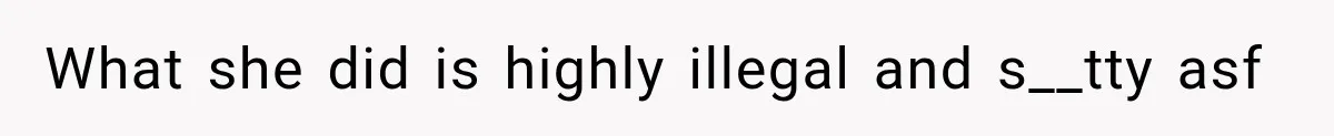 What she did is highly illegal and s__tty asf
