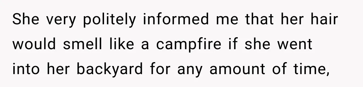 She very politely informed me that her hair would smell like a campfire if she went into her backyard for any amount of time,