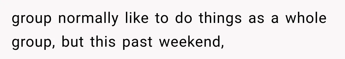 group normally like to do things as a whole group, but this past weekend,